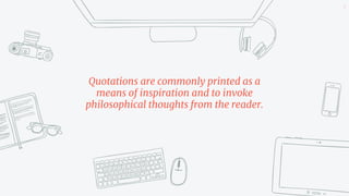Quotations are commonly printed as a
means of inspiration and to invoke
philosophical thoughts from the reader.
5
 