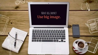 Want big impact
Use big image.
11
 
