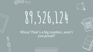 89,526,124
Whoa! That’s a big number, aren’t
you proud?
16
 
