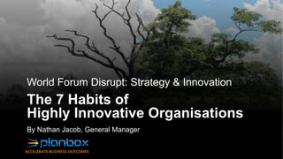 World Forum Disrupt: Strategy & Innovation
The 7 Habits of
Highly Innovative Organisations
By Nathan Jacob, General Manager
 