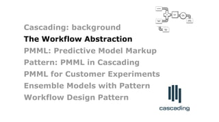 Failure
Traps
bonus
allocation
employee
PMML
classifier
quarterly
sales
Join
Count
leads
Cascading: background
The Workflow Abstraction
PMML: Predictive Model Markup
Pattern: PMML in Cascading
PMML for Customer Experiments
Ensemble Models with Pattern
Workflow Design Pattern
 