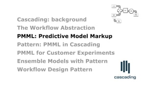 Failure
Traps
bonus
allocation
employee
PMML
classifier
quarterly
sales
Join
Count
leads
Cascading: background
The Workflow Abstraction
PMML: Predictive Model Markup
Pattern: PMML in Cascading
PMML for Customer Experiments
Ensemble Models with Pattern
Workflow Design Pattern
 