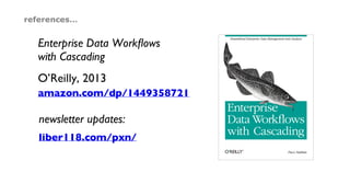 Enterprise Data Workﬂows
with Cascading
O’Reilly, 2013
amazon.com/dp/1449358721
references…
newsletter updates:
liber118.com/pxn/
 