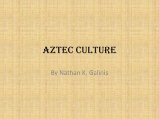 Aztec Culture
By Nathan K. Galinis
 