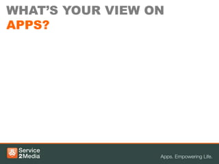 WHAT’S YOUR VIEW ON
APPS?
 