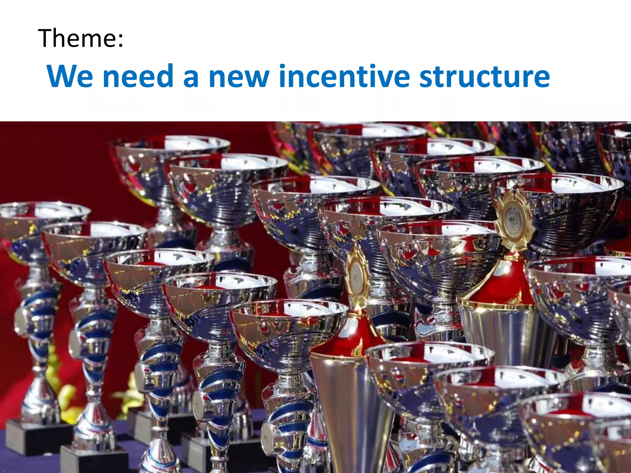 Theme:
We need a new incentive structure
 