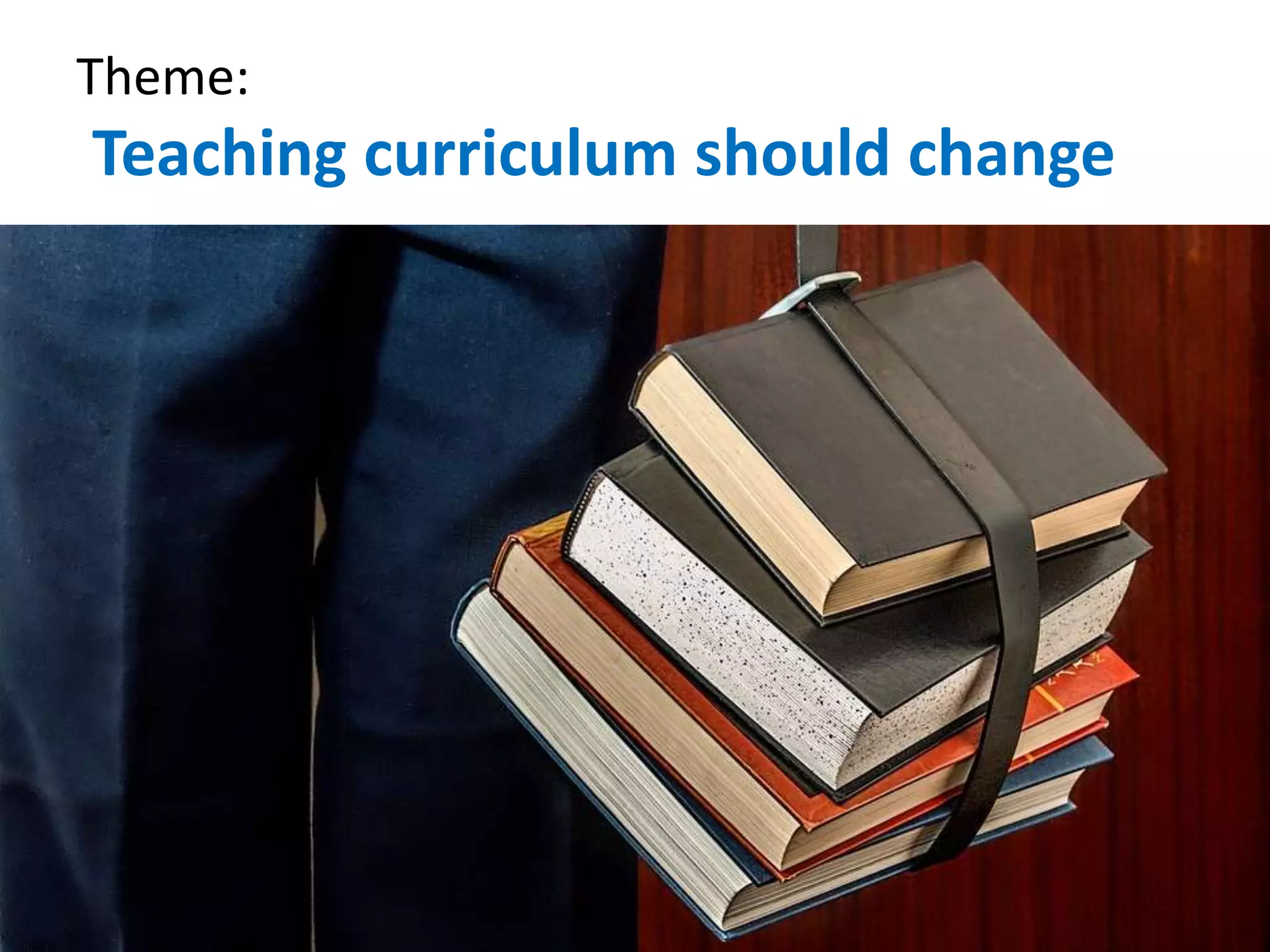 Theme:
Teaching curriculum should change
 