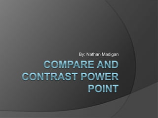 Compare and Contrast Power Point By: Nathan Madigan 
