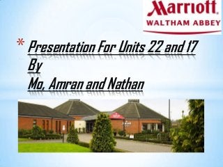 *Presentation For Units 22 and 17
By
Mo, Amran and Nathan
 