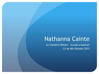 Nathanna Cainte
An Cheathrú Bhliain – Scrudú sciopthaí!
               23 de Mhí Aibreáin 2013
 