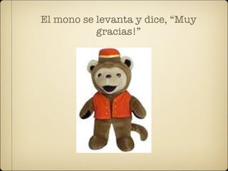 El mono se levanta y dice, “Muy
           gracias!”
 