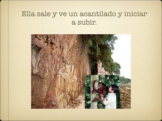 Ella sale y ve un acantilado y iniciar
                a subir.
 