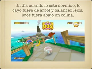 Un día cuando lo este dormido, lo
cayó fuera de árbol y balanceo lejos,
    lejos fuera abajo un colina.
 