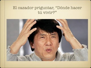 El cazador priguntar, “Dónde hacer
            tú vivir?”
 