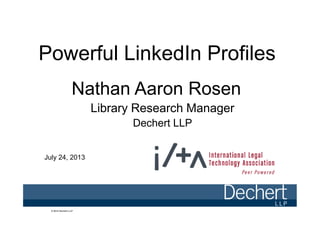 Powerful LinkedIn Profiles
Nathan Aaron Rosen
Library Research Manager
© 2012 Dechert LLP© 2012 Dechert LLP© 2012 Dechert LLP
Library Research Manager
Dechert LLP
July 24, 2013
 