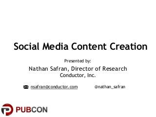 cdtr.co/2013pubcon @conductor
@nathan_safran
nsafran@conductor.com @nathan_safran
Social Media Content Creation
Presented by:
Nathan Safran, Director of Research
Conductor, Inc.
 