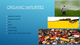 ORGANIC IMPURITIES
 HUMAN FAECES
 ANIMAL WASTE
 OIL
 UREA
 PESTICIDES
 HERBICIDES
 FRUIT AND VEGETABLE WASTE
 