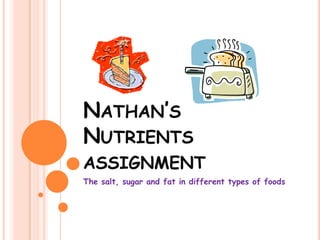 Nathan’s Nutrientsassignment The salt, sugar and fat in different types of foods 