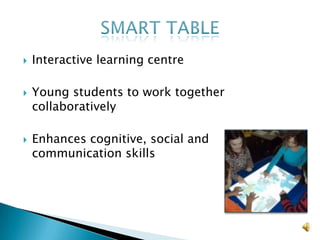 Interactive learning centreYoung students to work together collaborativelyEnhances cognitive, social and communication skillsSmart table