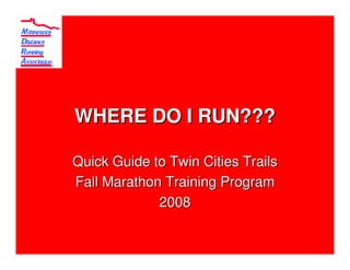 WHERE DO I RUN???

Quick Guide to Twin Cities Trails
Fall Marathon Training Program
             2008
 