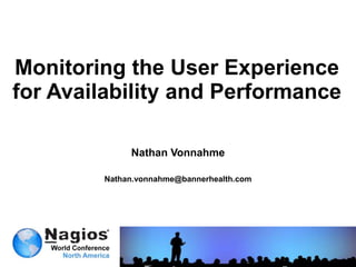 Monitoring the User Experience
for Availability and Performance

             Nathan Vonnahme

        Nathan.vonnahme@bannerhealth.com
 