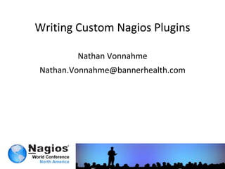 Writing Custom Nagios Plugins

        Nathan Vonnahme
Nathan.Vonnahme@bannerhealth.com
 