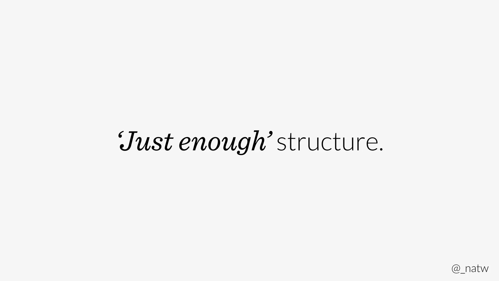 @_natw 
‘Just enough’ structure. 
 