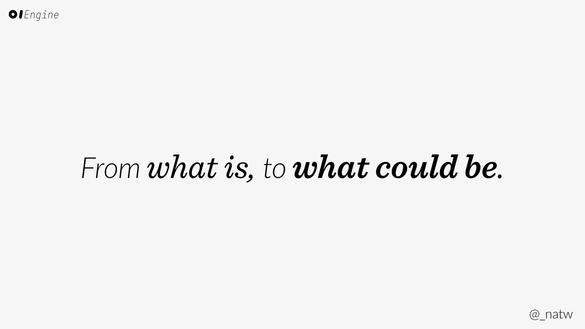 @_natw 
From what is, to what could be. 
 