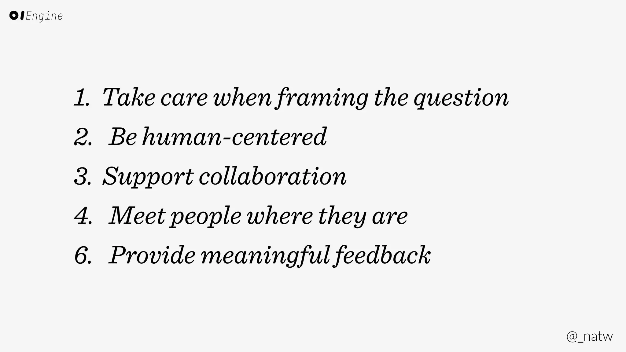 @_natw 
1. Take care when framing the question 
2. Be human-centered 
3. Support collaboration 
4. Meet people where they are 
6. Provide meaningful feedback 
 