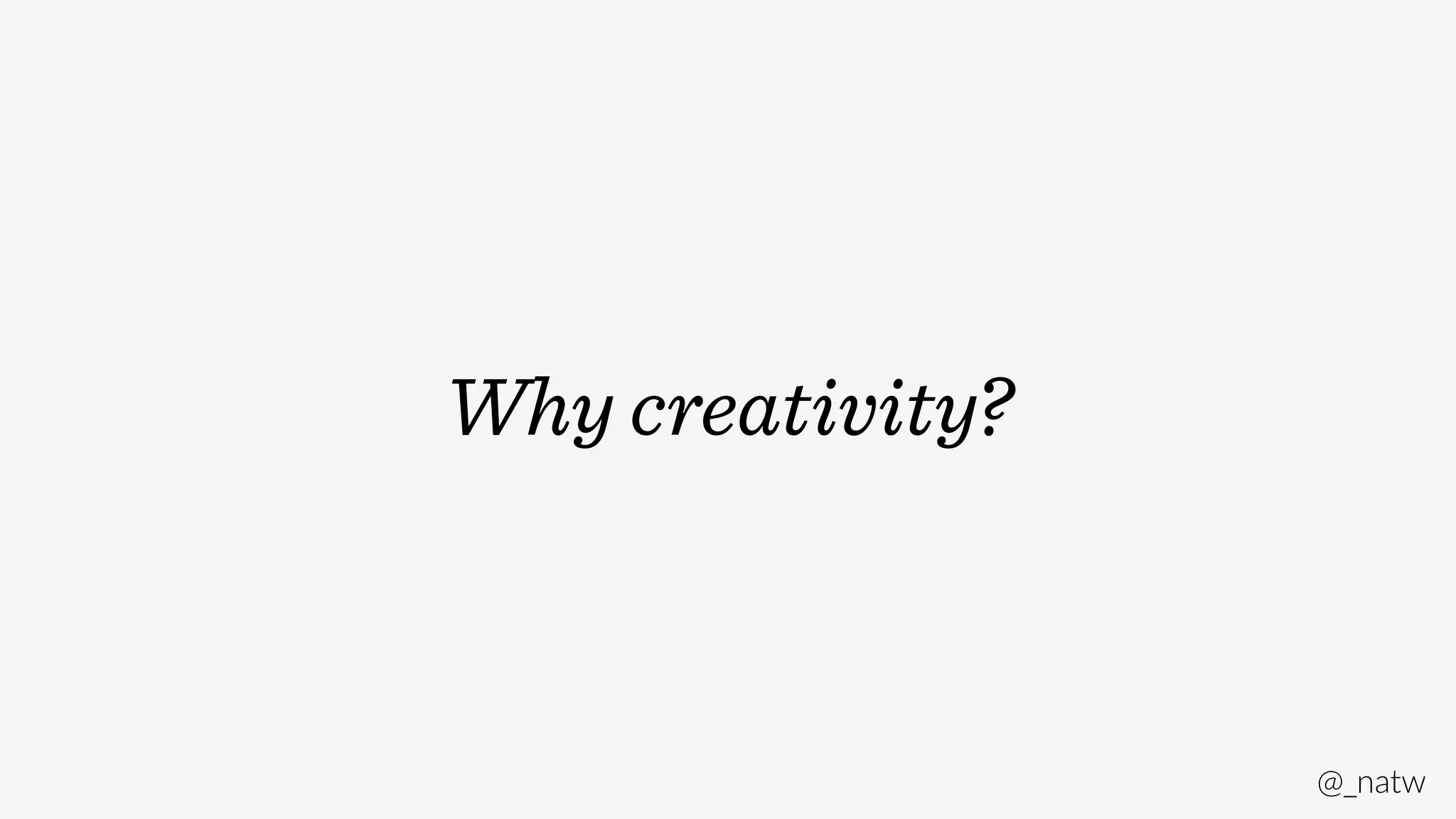 @_natw 
Why creativity? 
 
