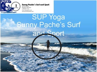 SUP Yoga
Sunny Pache’s Surf
and Sport
 