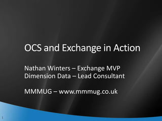 OCS and Exchange in Action
    Nathan Winters – Exchange MVP
    Dimension Data – Lead Consultant

    MMMUG – www.mmmug.co.uk


1
 