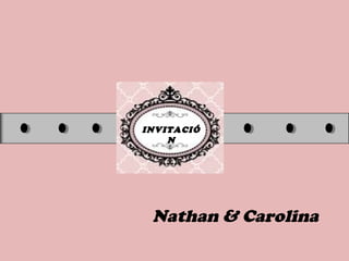 INVITACIÓ
N
Nathan & Carolina
 