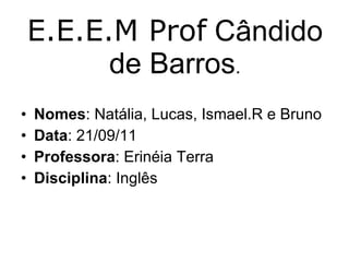 E.E.E.M Prof  Cândido de Barros . ,[object Object],[object Object],[object Object],[object Object]