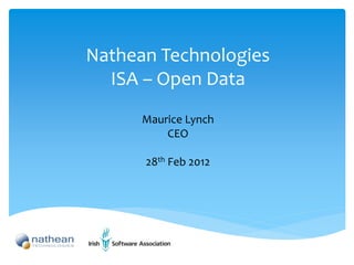 Nathean Technologies
  ISA – Open Data
      Maurice Lynch
          CEO

      28th Feb 2012
 