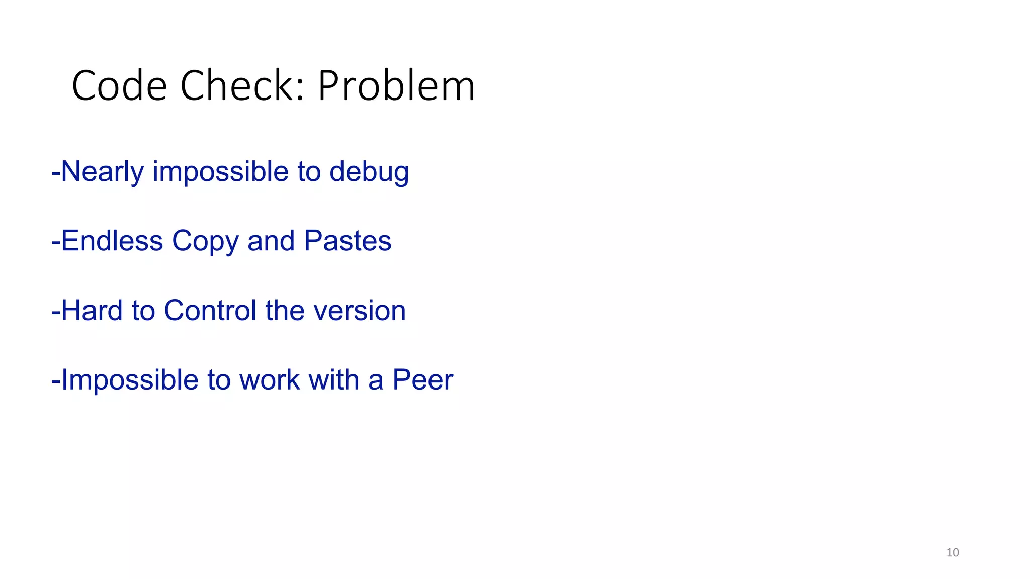 Code	Check:	Problem
10
-Nearly impossible to debug
-Endless Copy and Pastes
-Hard to Control the version
-Impossible to work with a Peer
 