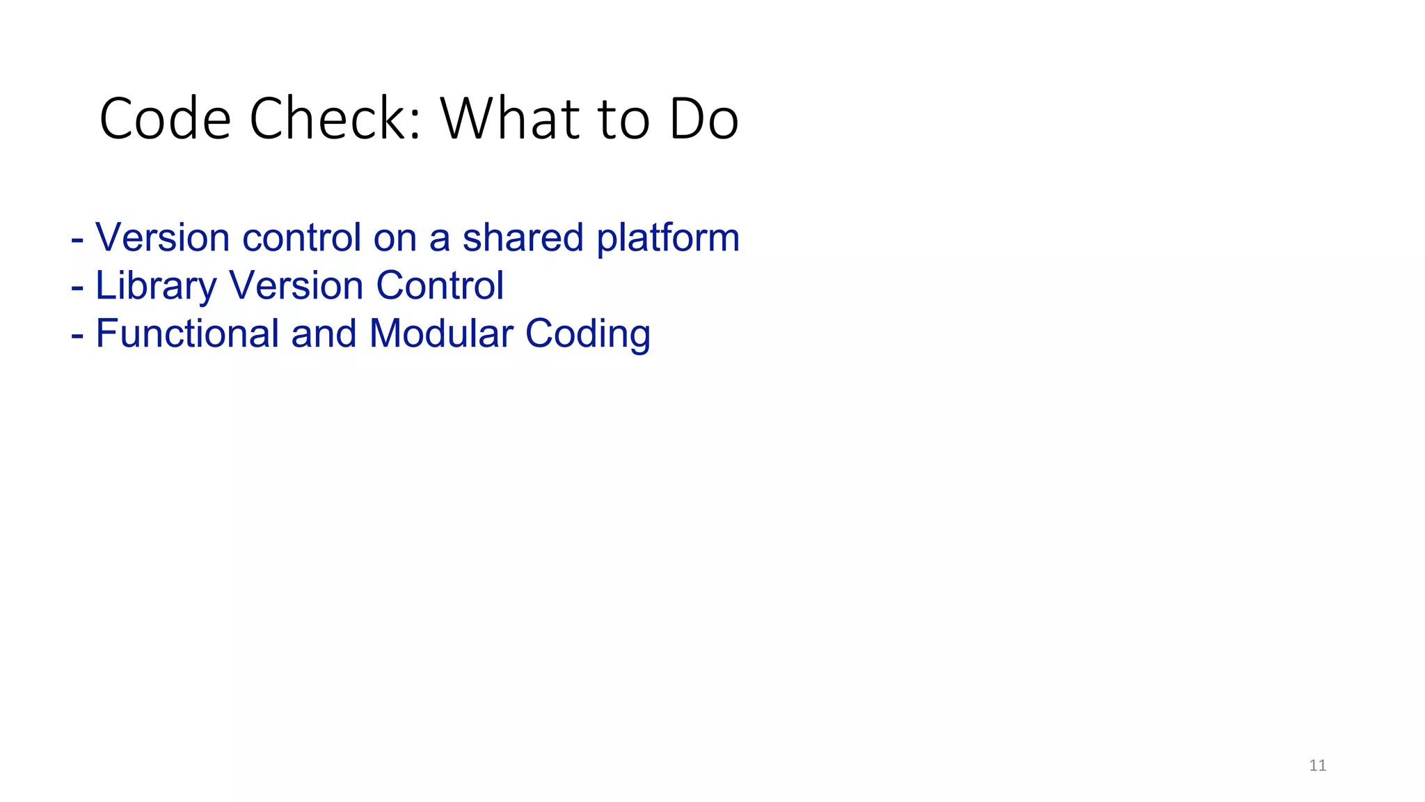 Code	Check:	What	to	Do
11
- Version control on a shared platform
- Library Version Control
- Functional and Modular Coding
 