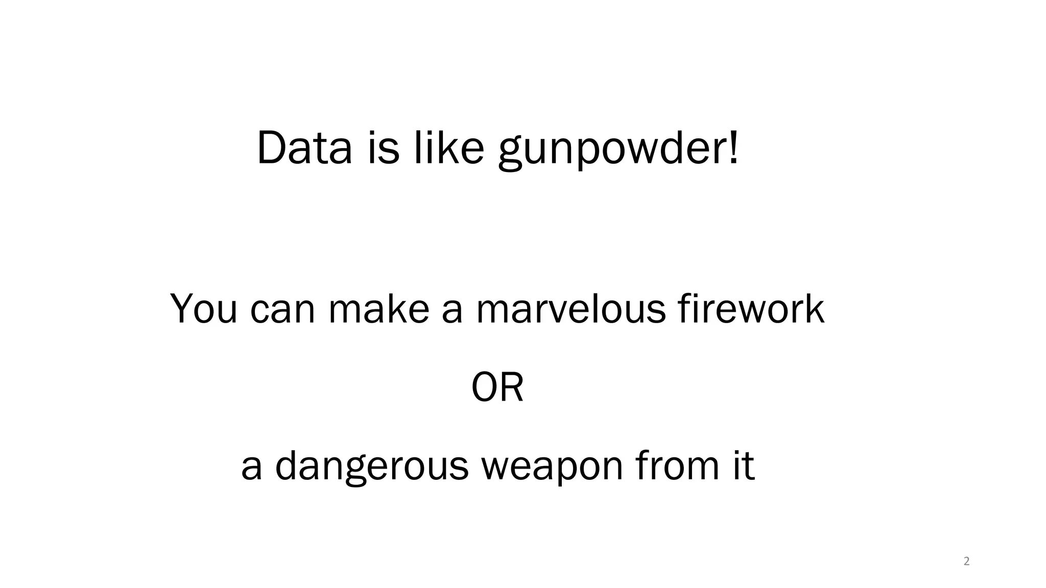 2
Data is like gunpowder!
You can make a marvelous firework
OR
a dangerous weapon from it
 