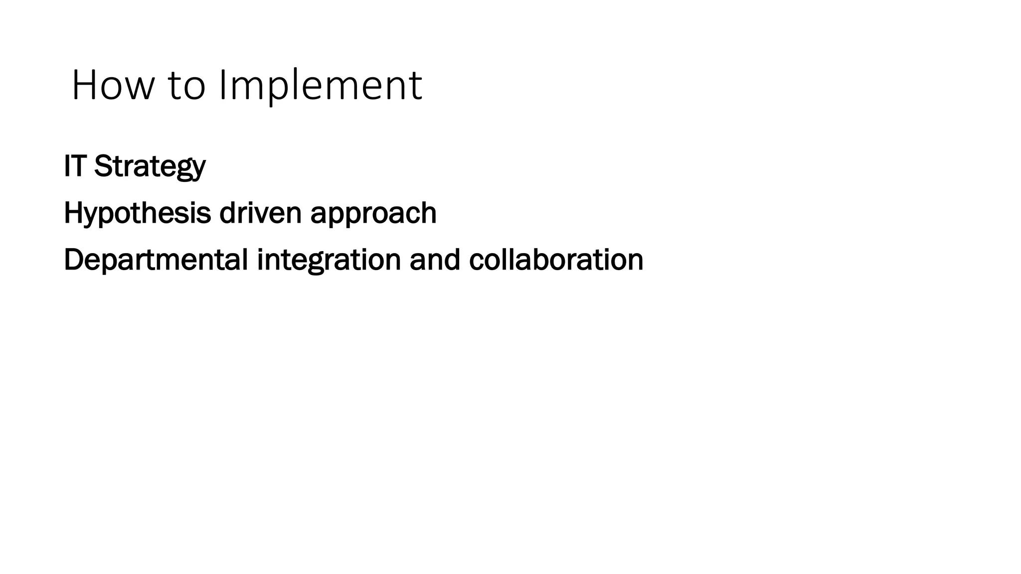 How	to	Implement	
IT Strategy
Hypothesis driven approach
Departmental integration and collaboration
 