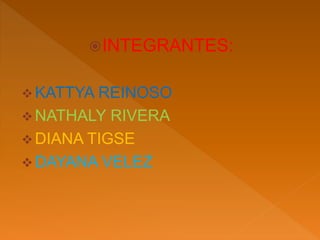 INTEGRANTES:
 KATTYA REINOSO
 NATHALY RIVERA
 DIANA TIGSE
 DAYANA VELEZ
 