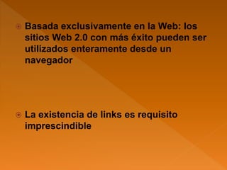  Basada exclusivamente en la Web: los
sitios Web 2.0 con más éxito pueden ser
utilizados enteramente desde un
navegador
 La existencia de links es requisito
imprescindible
 
