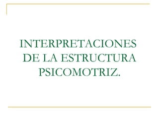 INTERPRETACIONES  DE LA ESTRUCTURA PSICOMOTRIZ. 