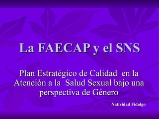La FAECAP y el SNS Plan Estratégico de Calidad  en la Atención a la  Salud Sexual bajo una perspectiva de Género Natividad Fidalgo 