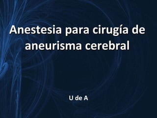 Anestesia para cirugía de aneurisma cerebral U de A 