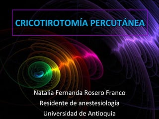 CRICOTIROTOMÍA PERCUTÁNEA Natalia Fernanda Rosero Franco Residente de anestesiología Universidad de Antioquia 