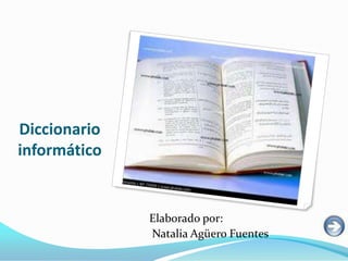 Diccionario
informático


              Elaborado por:
              Natalia Agüero Fuentes
 