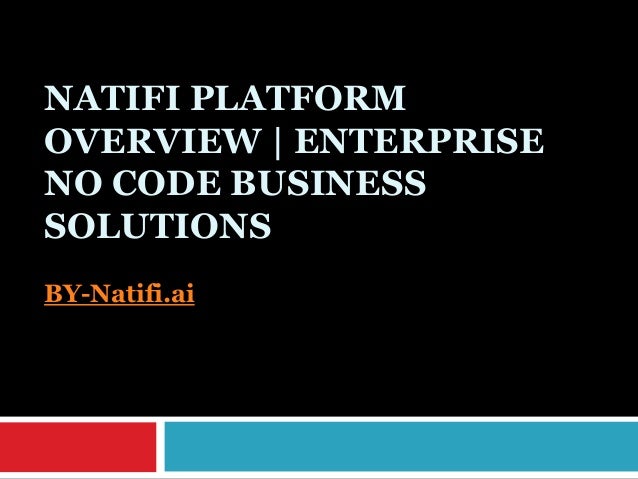 NATIFI PLATFORM
OVERVIEW | ENTERPRISE
NO CODE BUSINESS
SOLUTIONS
BY-Natifi.ai
 