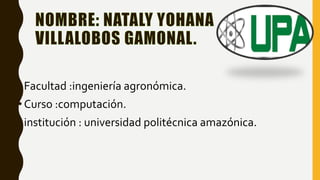 •Facultad :ingeniería agronómica.
•Curso :computación.
•institución : universidad politécnica amazónica.
 