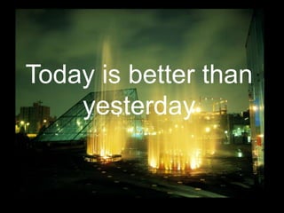Today is better than
    yesterday
 