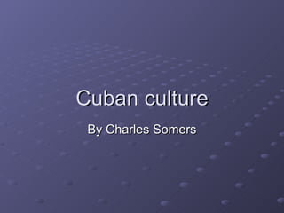 Cuban culture By Charles Somers 